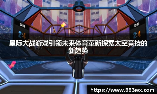 星际大战游戏引领未来体育革新探索太空竞技的新趋势