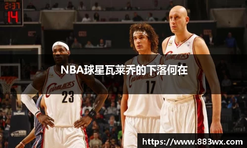 NBA球星瓦莱乔的下落何在