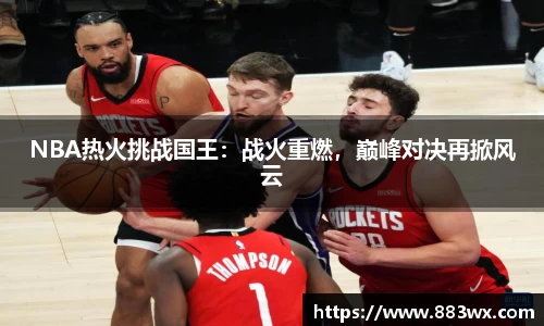 NBA热火挑战国王：战火重燃，巅峰对决再掀风云